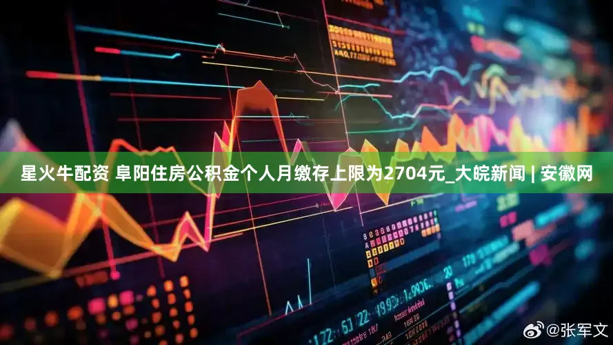 星火牛配资 阜阳住房公积金个人月缴存上限为2704元_大皖新闻 | 安徽网