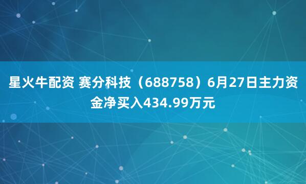 星火牛配资 赛分科技（688758）6月27日主力资金净买入434.99万元