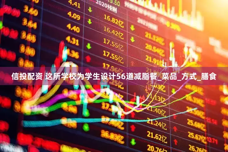 信投配资 这所学校为学生设计56道减脂餐_菜品_方式_膳食