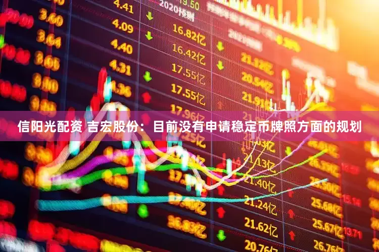 信阳光配资 吉宏股份：目前没有申请稳定币牌照方面的规划