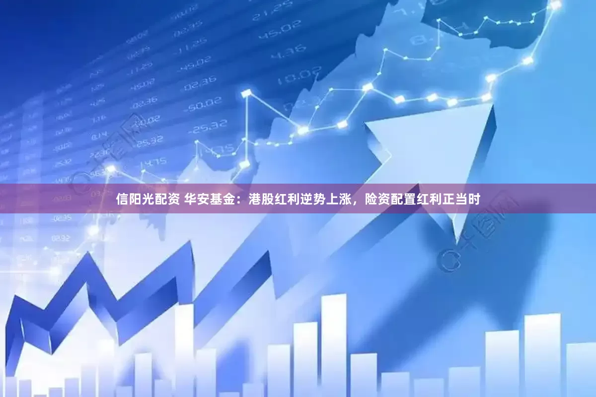 信阳光配资 华安基金：港股红利逆势上涨，险资配置红利正当时