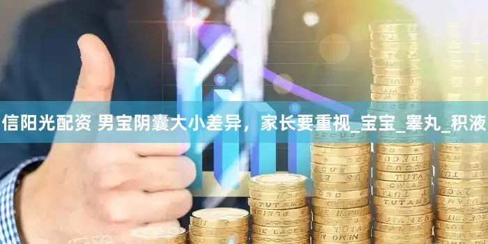 信阳光配资 男宝阴囊大小差异，家长要重视_宝宝_睾丸_积液