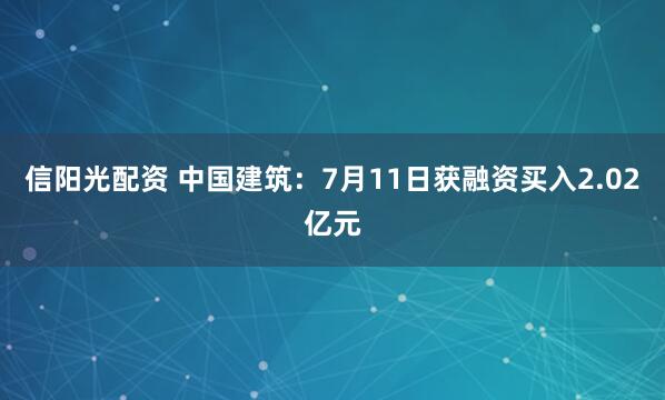信阳光配资 中国建筑：7月11日获融资买入2.02亿元