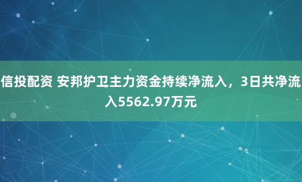 信投配资 安邦护卫主力资金持续净流入，3日共净流入5562.97万元