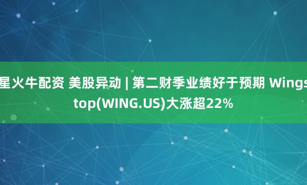 星火牛配资 美股异动 | 第二财季业绩好于预期 Wingstop(WING.US)大涨超22%