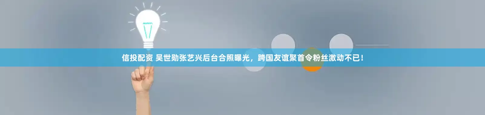 信投配资 吴世勋张艺兴后台合照曝光，跨国友谊聚首令粉丝激动不已！