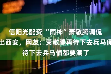 信阳光配资 “雨神”萧敬腾调侃自己被赶出西安，网友：萧敬腾再待下去兵马俑都要潮了