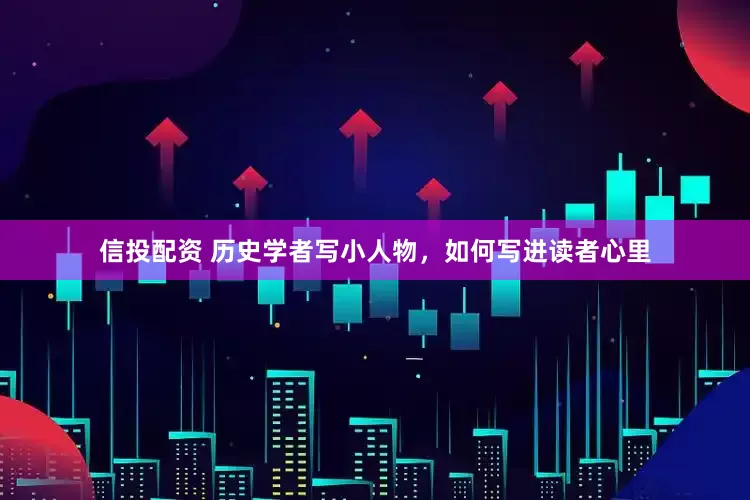 信投配资 历史学者写小人物，如何写进读者心里
