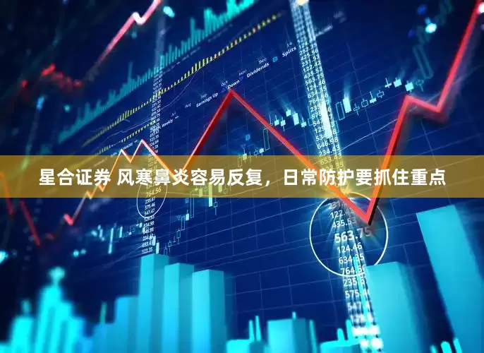 星合证券 风寒鼻炎容易反复,日常防护要抓住重点